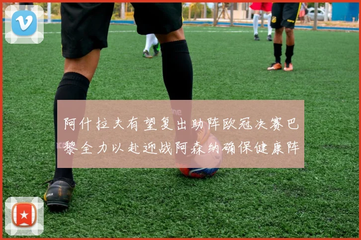 阿什拉夫有望复出助阵欧冠决赛巴黎全力以赴迎战阿森纳确保健康阵容