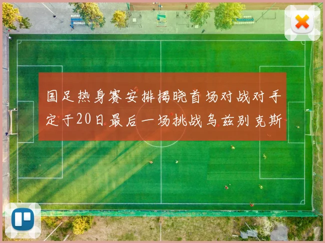 国足热身赛安排揭晓首场对战对手定于20日最后一场挑战乌兹别克斯坦