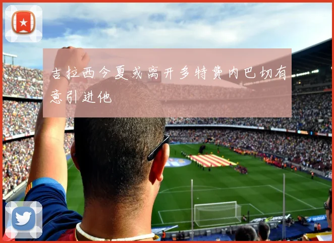 吉拉西今夏或离开多特费内巴切有意引进他