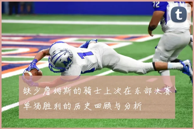 缺少詹姆斯的骑士上次在东部决赛单场胜利的历史回顾与分析
