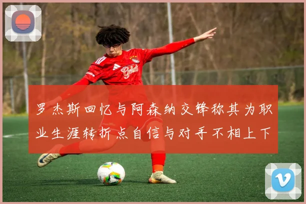 罗杰斯回忆与阿森纳交锋称其为职业生涯转折点自信与对手不相上下